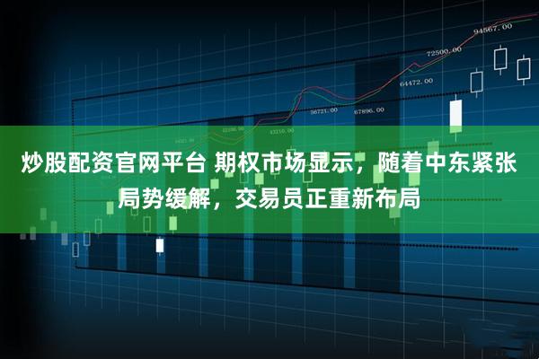 炒股配资官网平台 期权市场显示，随着中东紧张局势缓解，交易员正重新布局