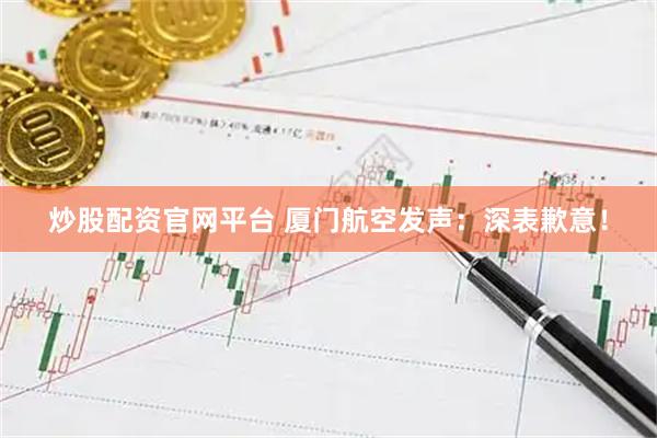 炒股配资官网平台 厦门航空发声：深表歉意！