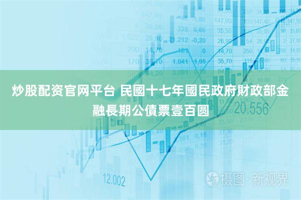 炒股配资官网平台 民國十七年國民政府財政部金融長期公債票壹百圆