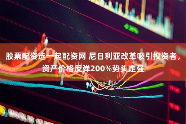 股票配资选一起配资网 尼日利亚改革吸引投资者，资产价格反弹200%势头走强