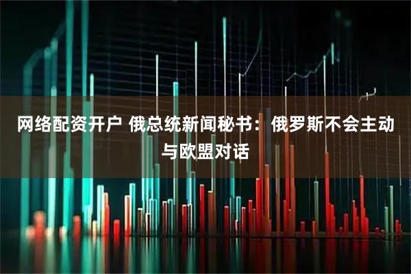 网络配资开户 俄总统新闻秘书：俄罗斯不会主动与欧盟对话