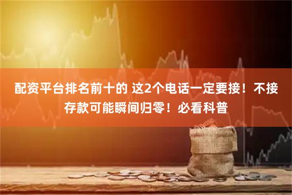 配资平台排名前十的 这2个电话一定要接！不接存款可能瞬间归零！必看科普